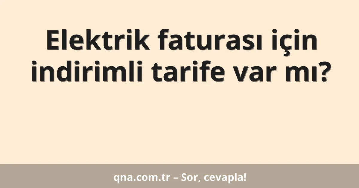Elektrik faturası için indirimli tarife var mı?