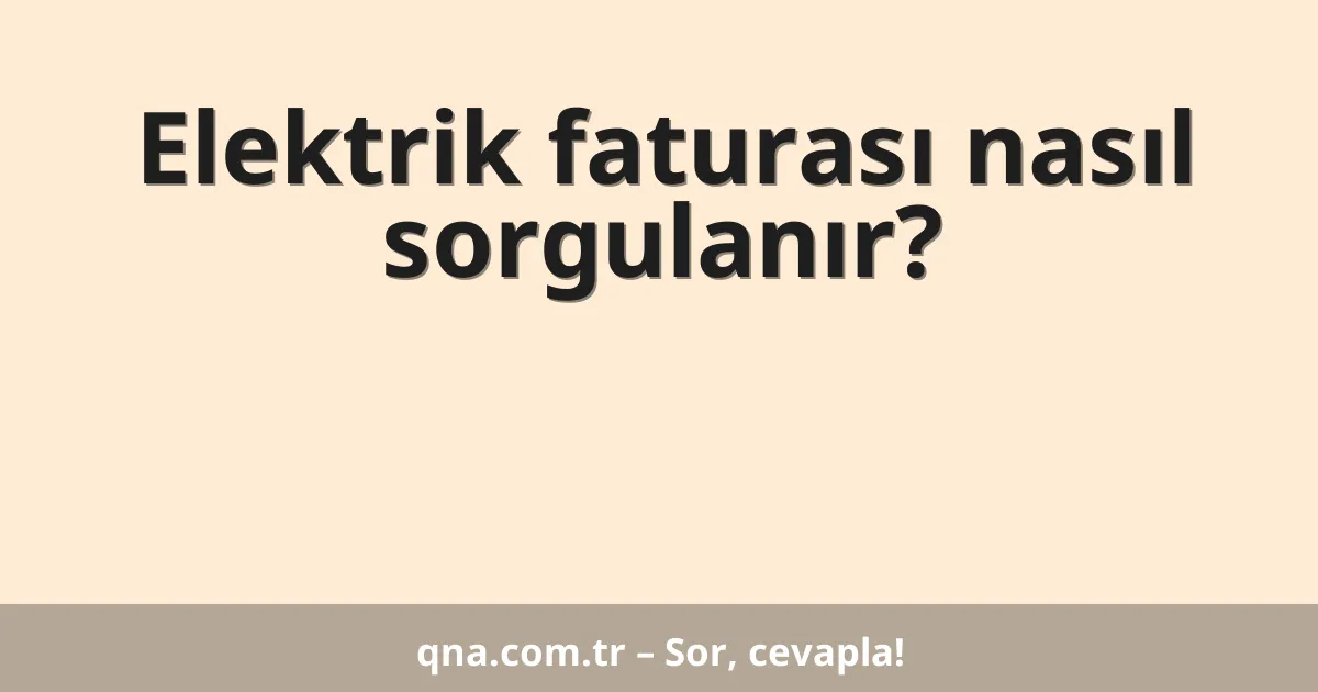 Elektrik faturası nasıl sorgulanır?