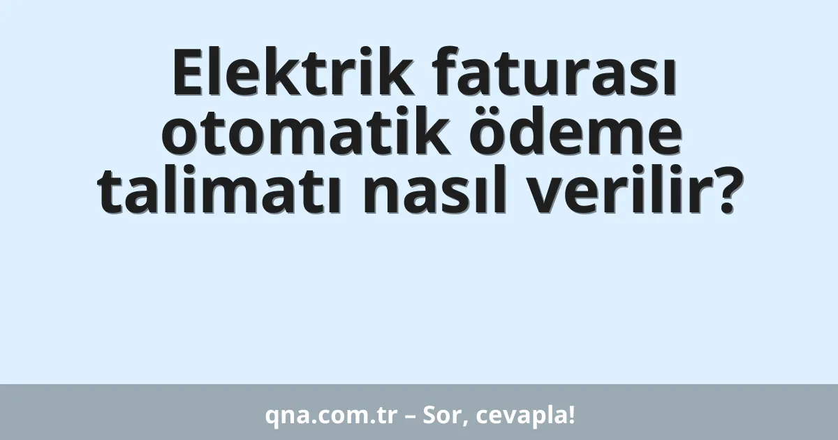 Elektrik faturası otomatik ödeme talimatı nasıl verilir?