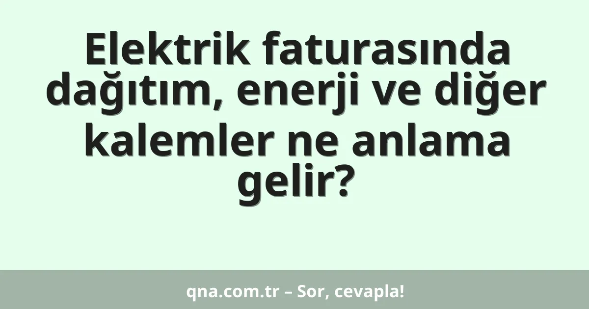 Elektrik faturasında dağıtım, enerji ve diğer kalemler ne anlama gelir?