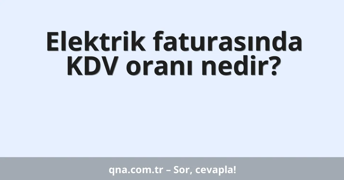 Elektrik faturasında KDV oranı nedir?