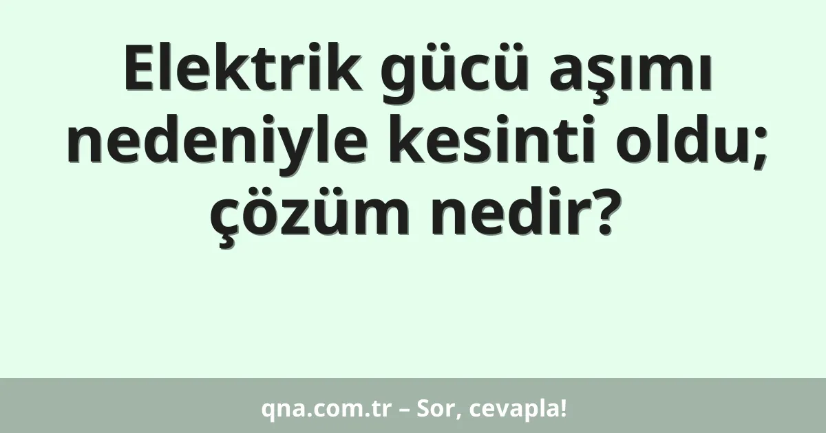 Elektrik gücü aşımı nedeniyle kesinti oldu; çözüm nedir?