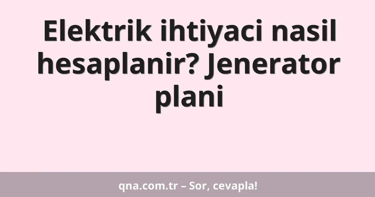 Elektrik ihtiyaci nasil hesaplanir? Jenerator plani