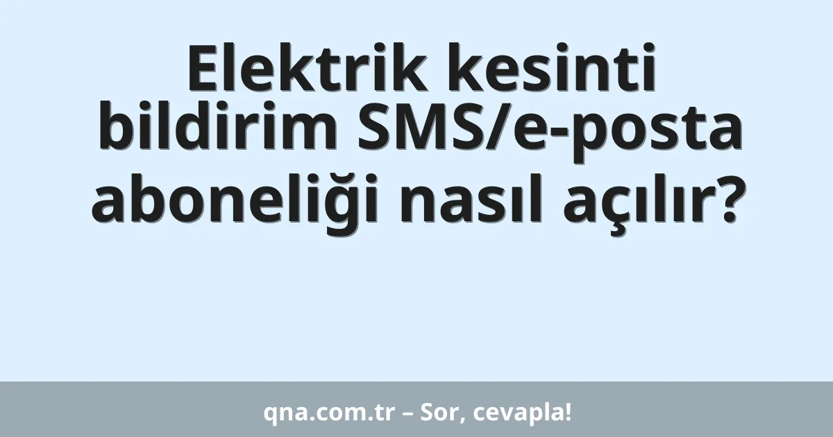 Elektrik kesinti bildirim SMS/e-posta aboneliği nasıl açılır?