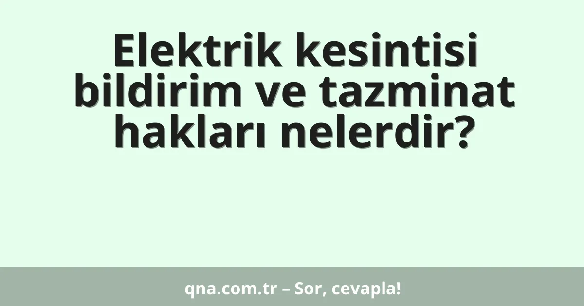 Elektrik kesintisi bildirim ve tazminat hakları nelerdir?