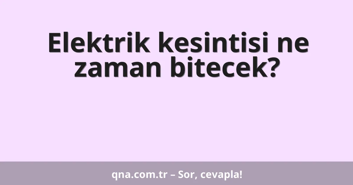 Elektrik kesintisi ne zaman bitecek?