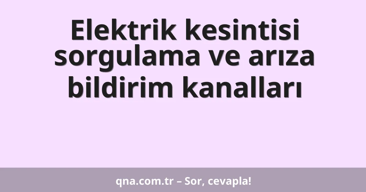 Elektrik kesintisi sorgulama ve arıza bildirim kanalları