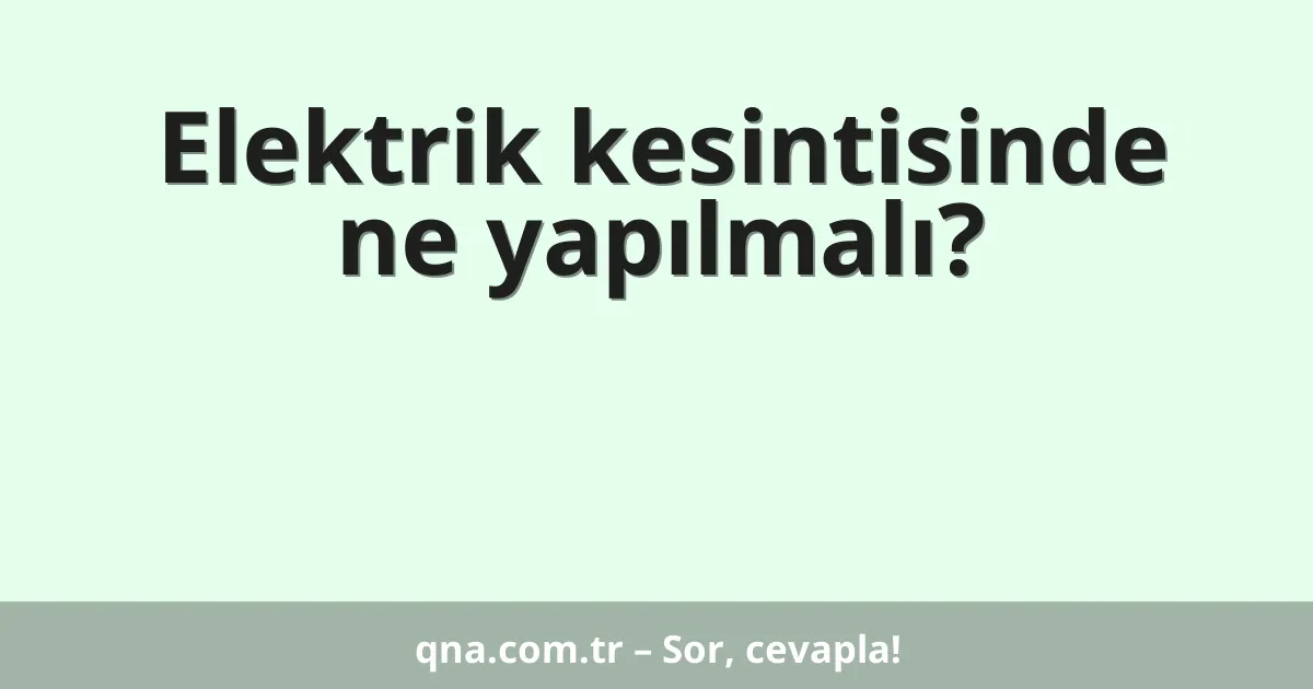 Elektrik kesintisinde ne yapılmalı?