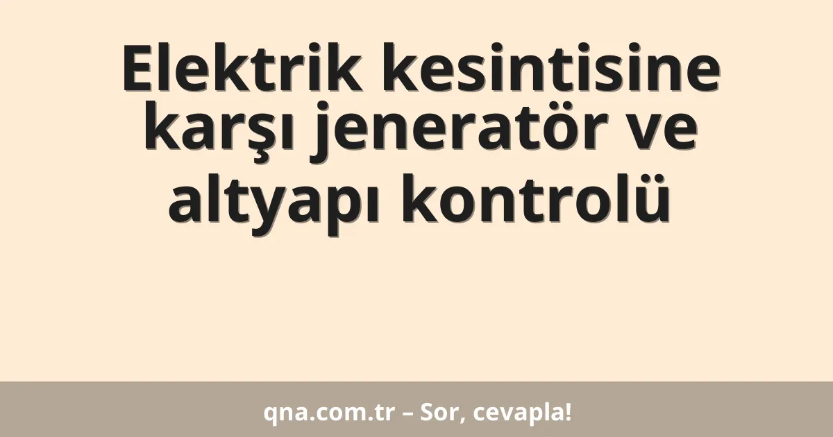 Elektrik kesintisine karşı jeneratör ve altyapı kontrolü