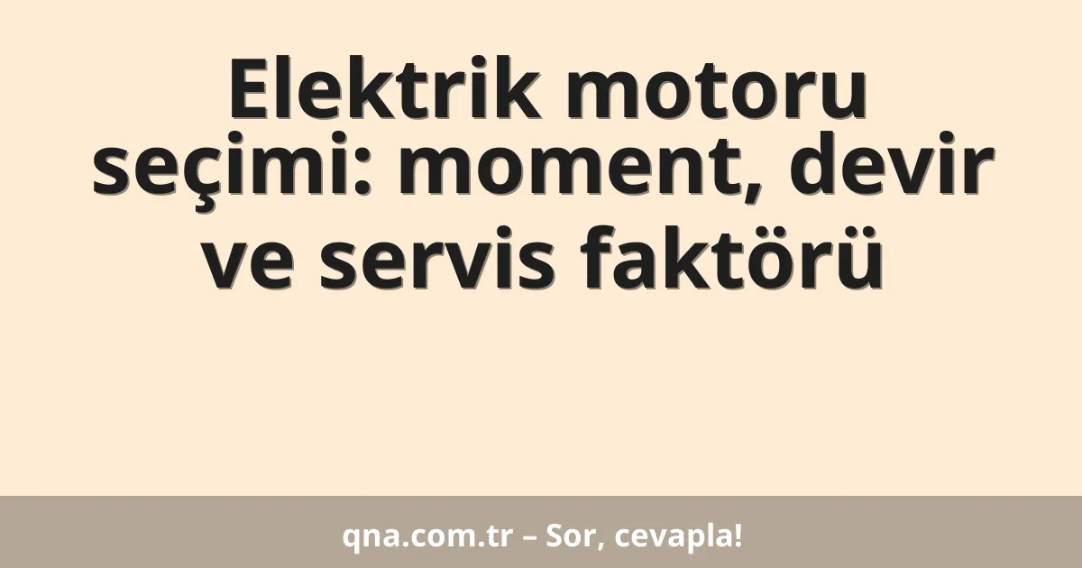 Elektrik motoru seçimi: moment, devir ve servis faktörü