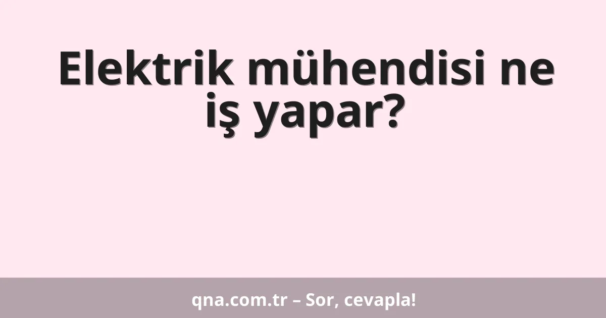 Elektrik mühendisi ne iş yapar?
