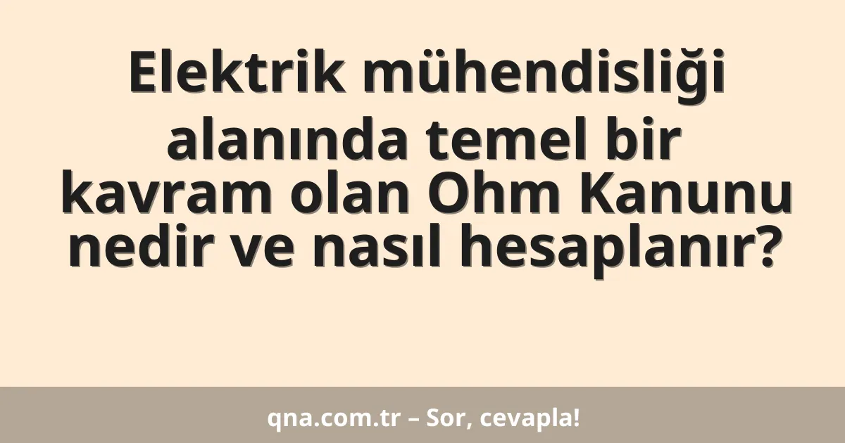 Elektrik mühendisliği alanında temel bir kavram olan Ohm Kanunu nedir ve nasıl hesaplanır?