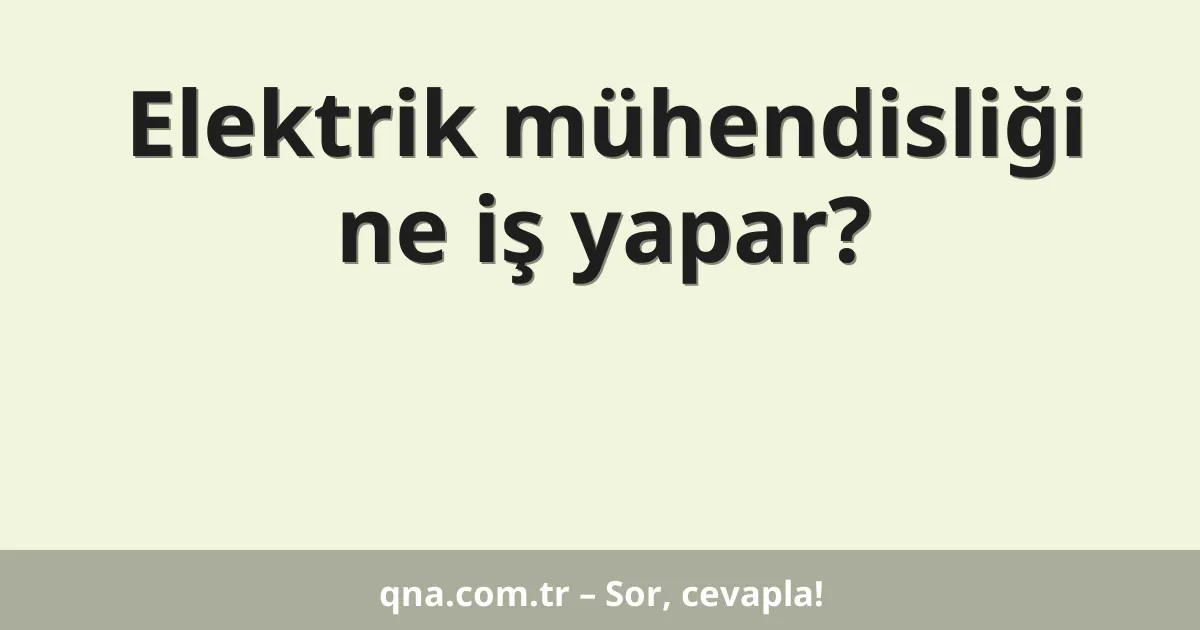 Elektrik mühendisliği ne iş yapar?