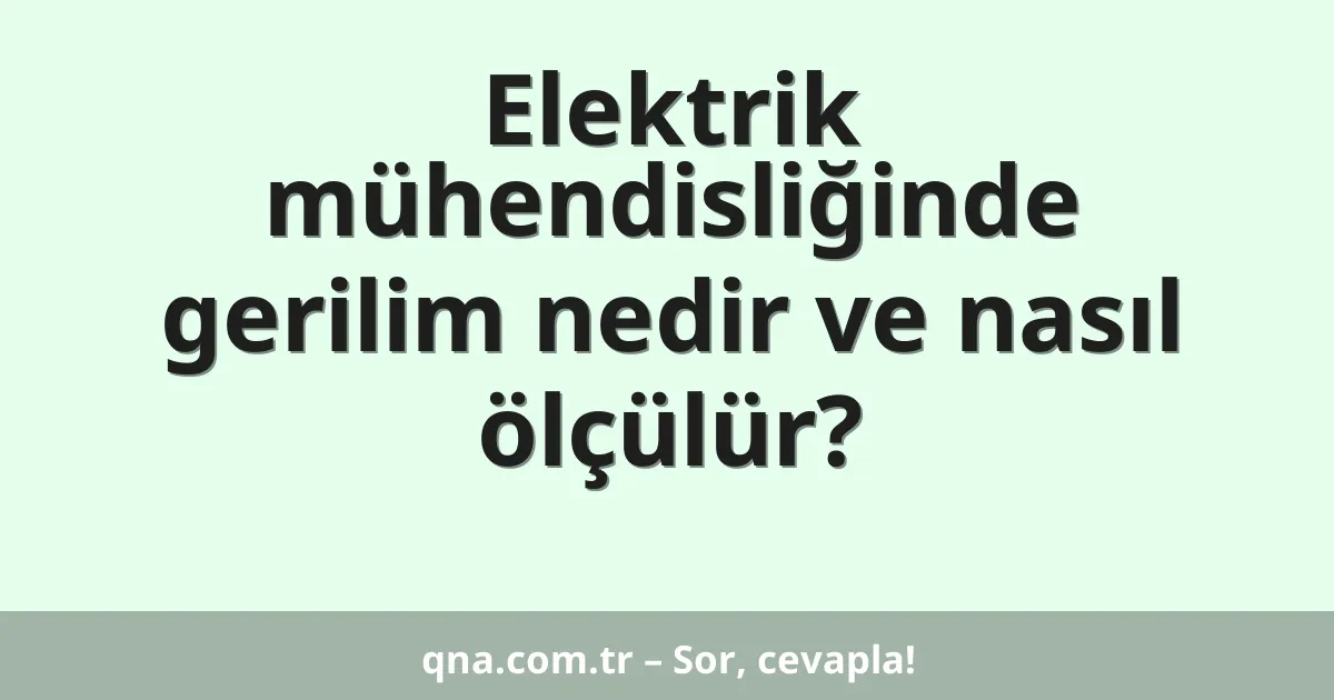 Elektrik mühendisliğinde gerilim nedir ve nasıl ölçülür?