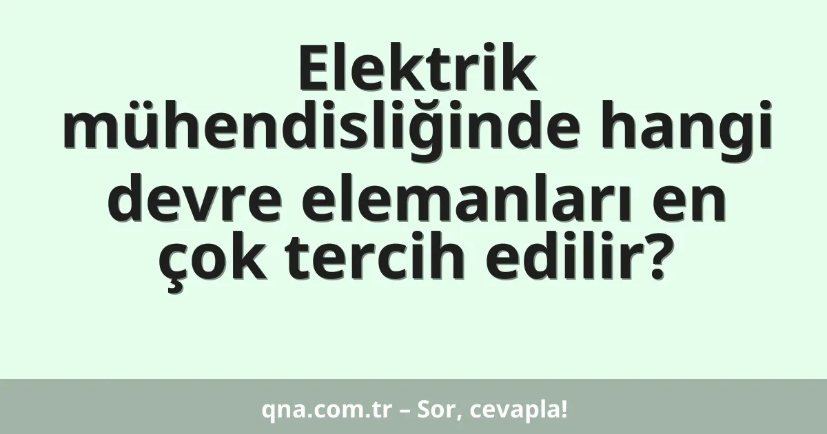 Elektrik mühendisliğinde hangi devre elemanları en çok tercih edilir?