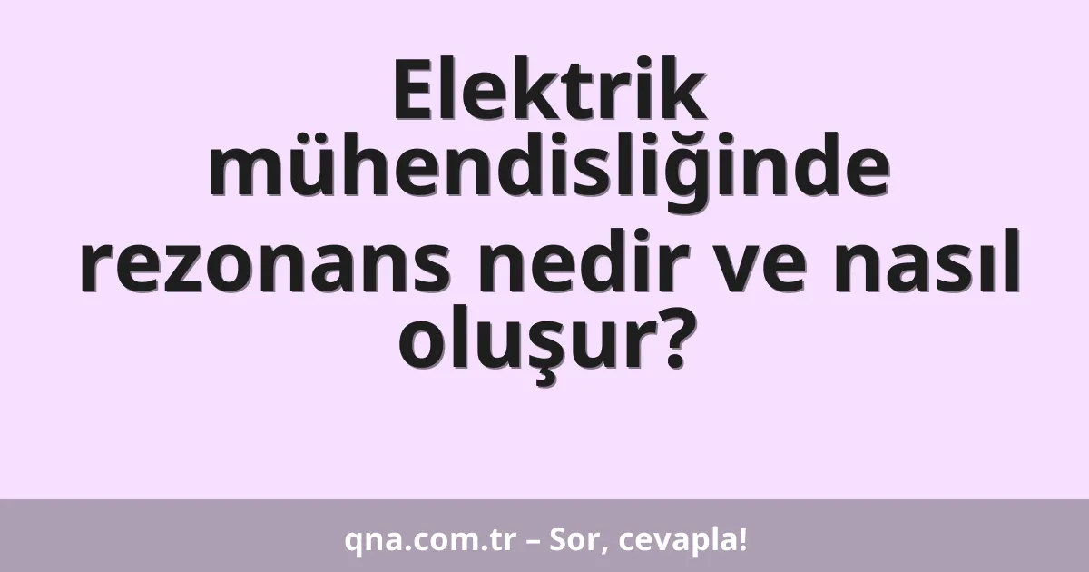 Elektrik mühendisliğinde rezonans nedir ve nasıl oluşur?