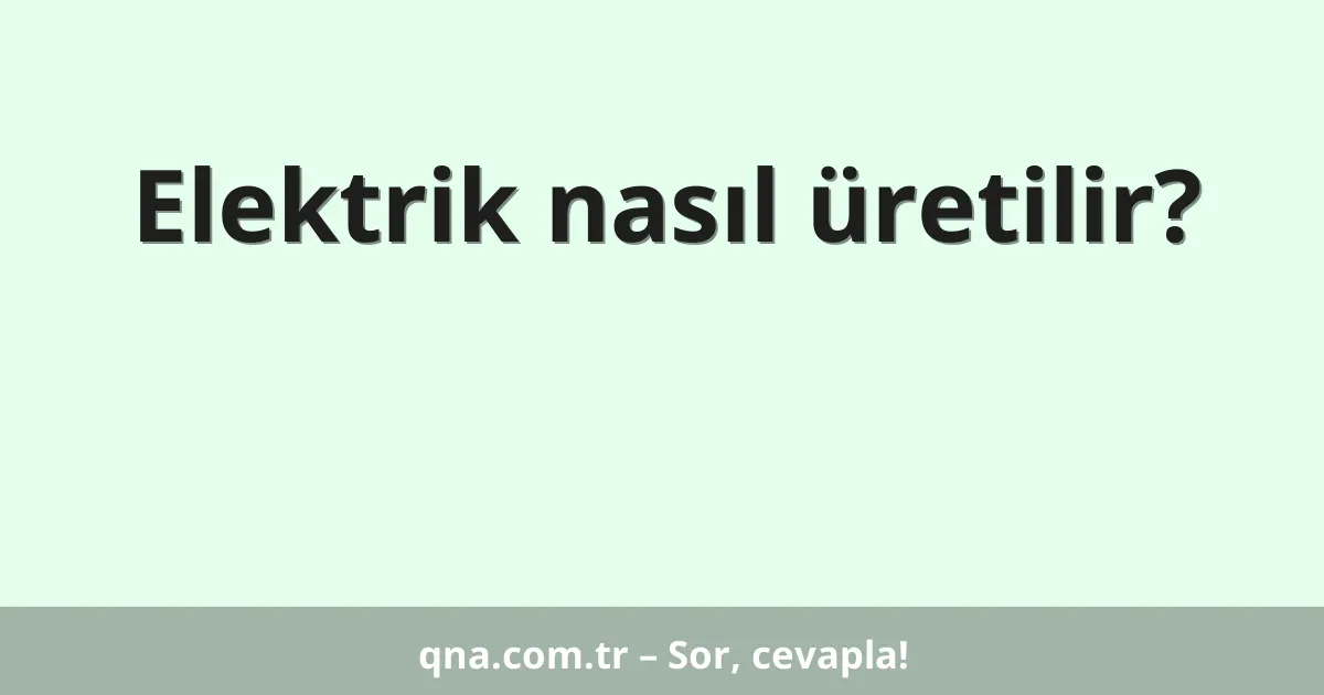 Elektrik nasıl üretilir?