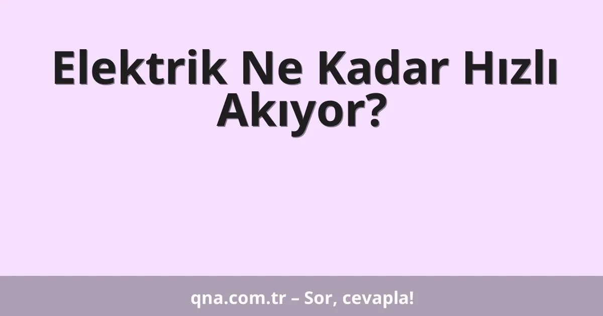 Elektrik Ne Kadar Hızlı Akıyor?