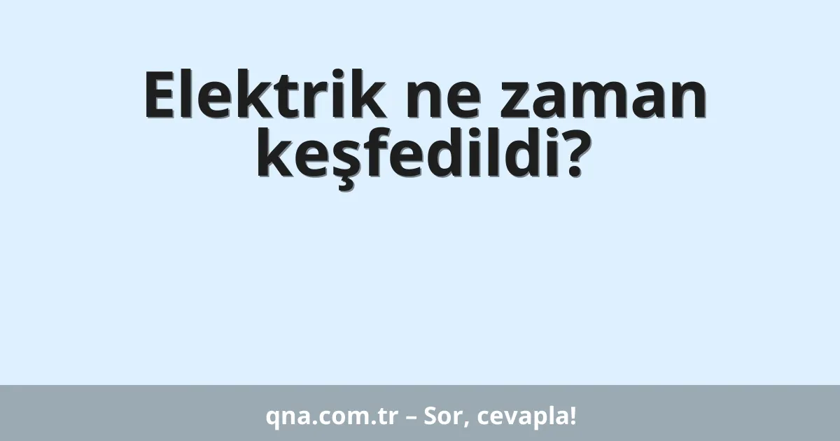 Elektrik ne zaman keşfedildi?