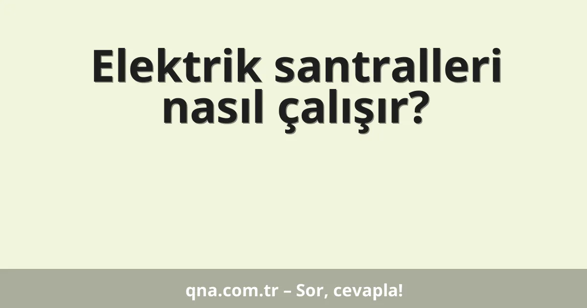 Elektrik santralleri nasıl çalışır?