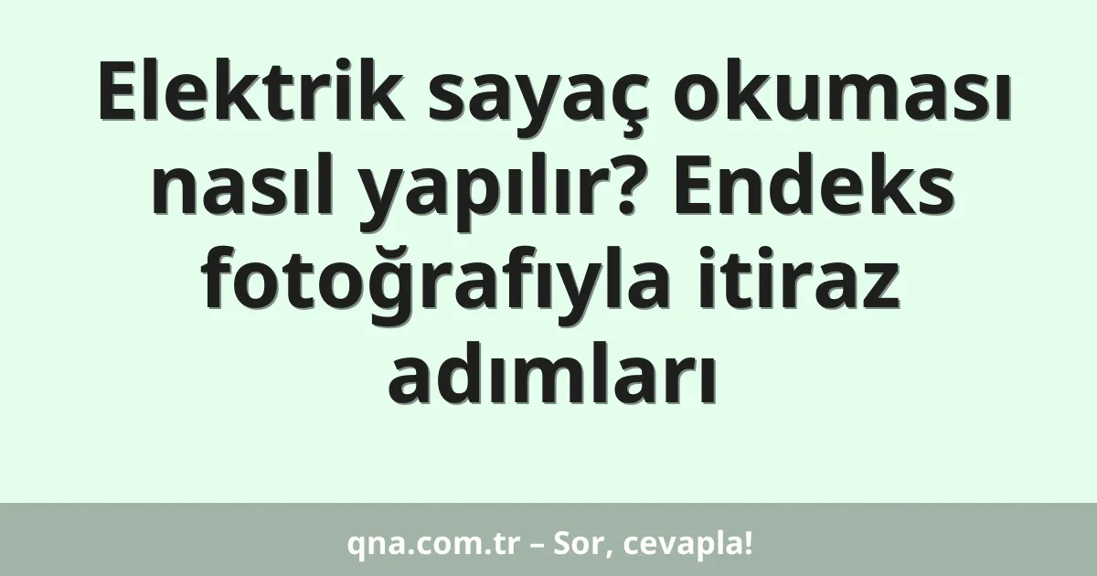 Elektrik sayaç okuması nasıl yapılır? Endeks fotoğrafıyla itiraz adımları