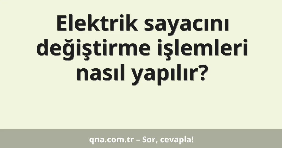 Elektrik sayacını değiştirme işlemleri nasıl yapılır?