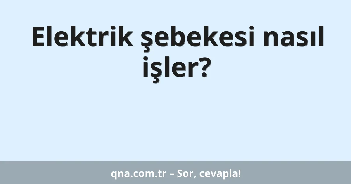 Elektrik şebekesi nasıl işler?