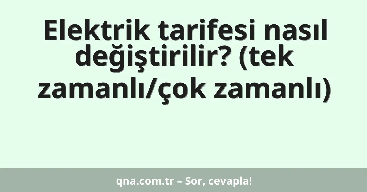 Elektrik tarifesi nasıl değiştirilir? (tek zamanlı/çok zamanlı)