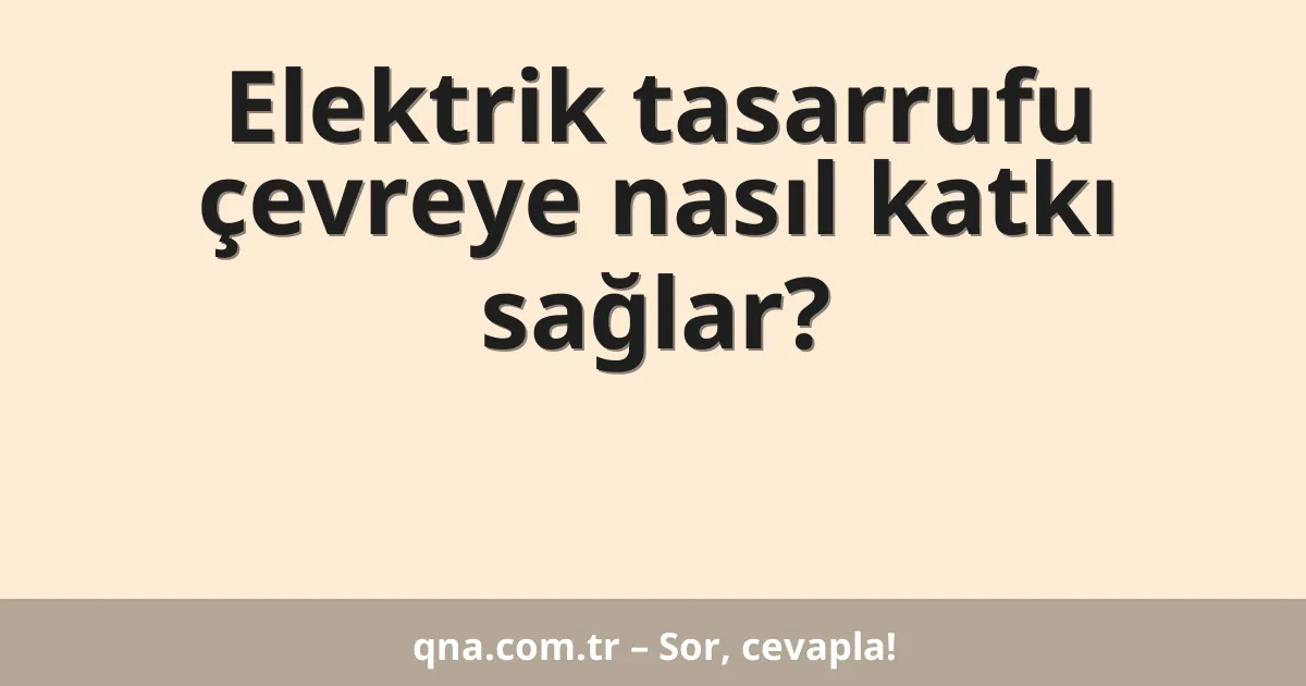 Elektrik tasarrufu çevreye nasıl katkı sağlar?