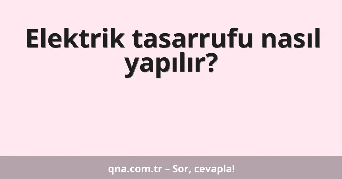 Elektrik tasarrufu nasıl yapılır?