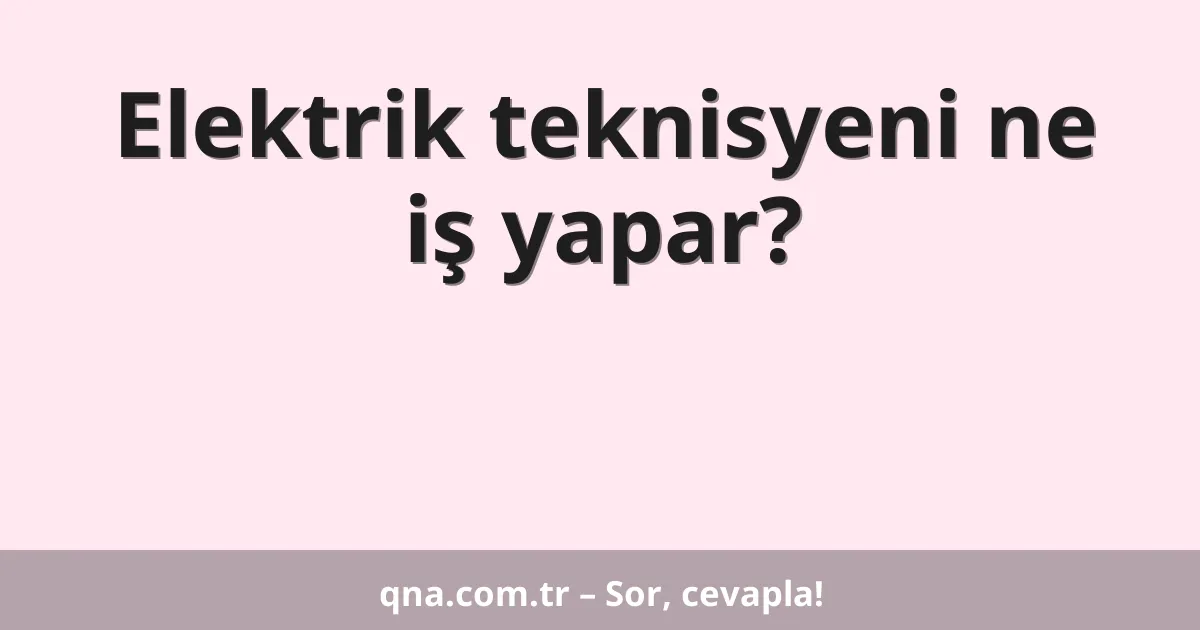Elektrik teknisyeni ne iş yapar?