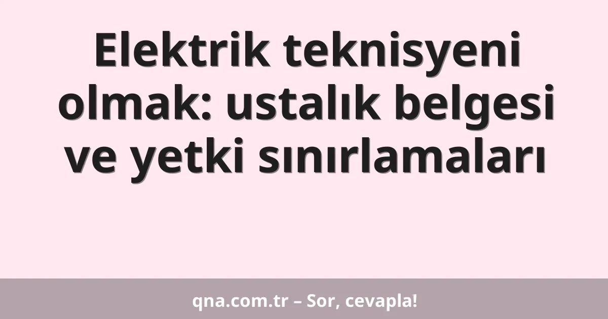 Elektrik teknisyeni olmak: ustalık belgesi ve yetki sınırlamaları
