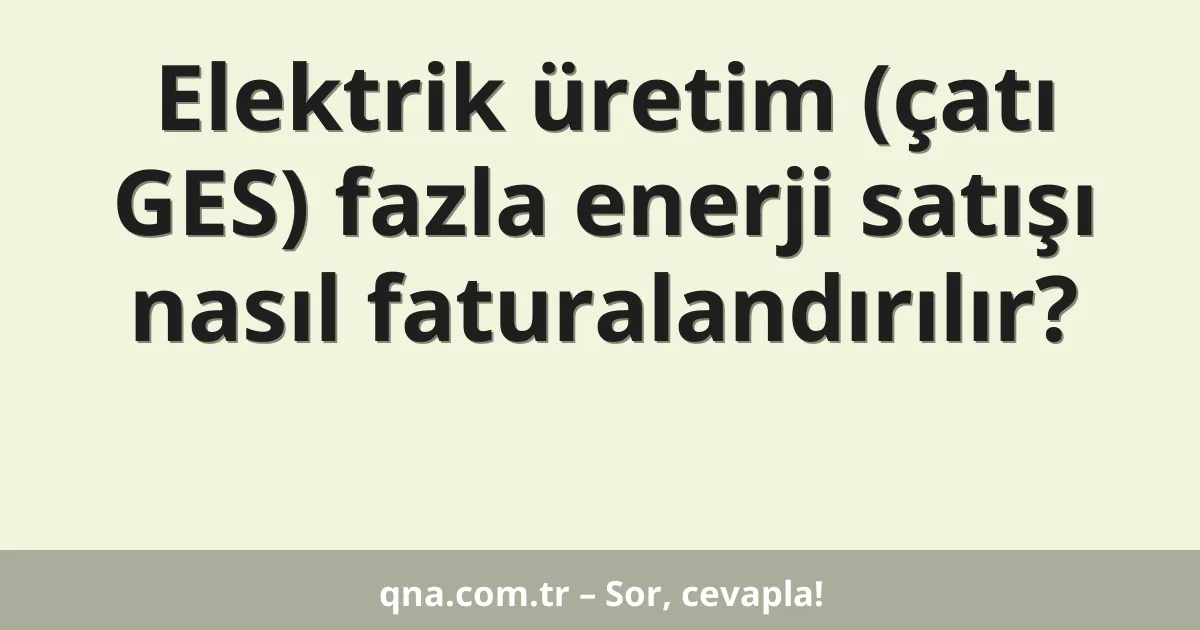 Elektrik üretim (çatı GES) fazla enerji satışı nasıl faturalandırılır?
