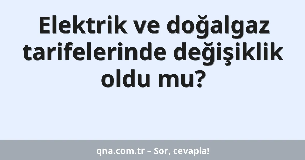 Elektrik ve doğalgaz tarifelerinde değişiklik oldu mu?