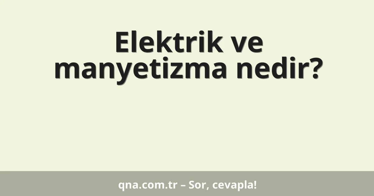 Elektrik ve manyetizma nedir?