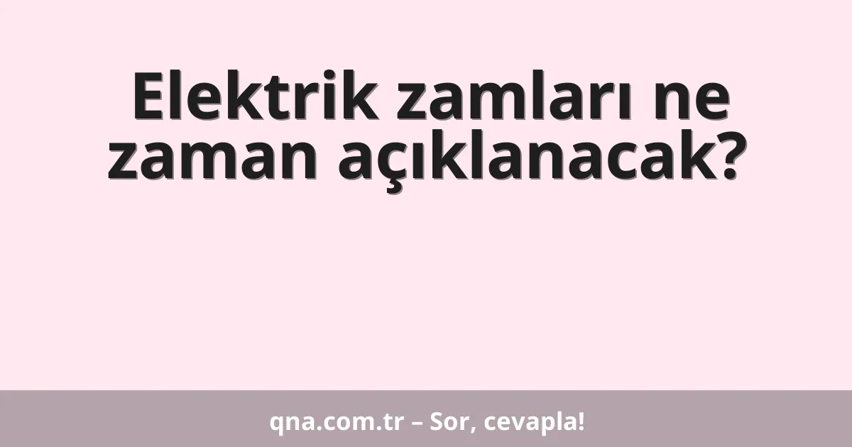 Elektrik zamları ne zaman açıklanacak?