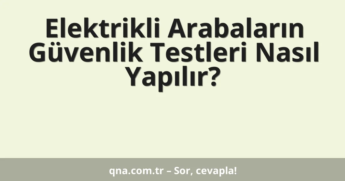 Elektrikli Arabaların Güvenlik Testleri Nasıl Yapılır?