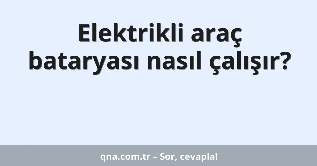 Elektrikli araç bataryası nasıl çalışır?