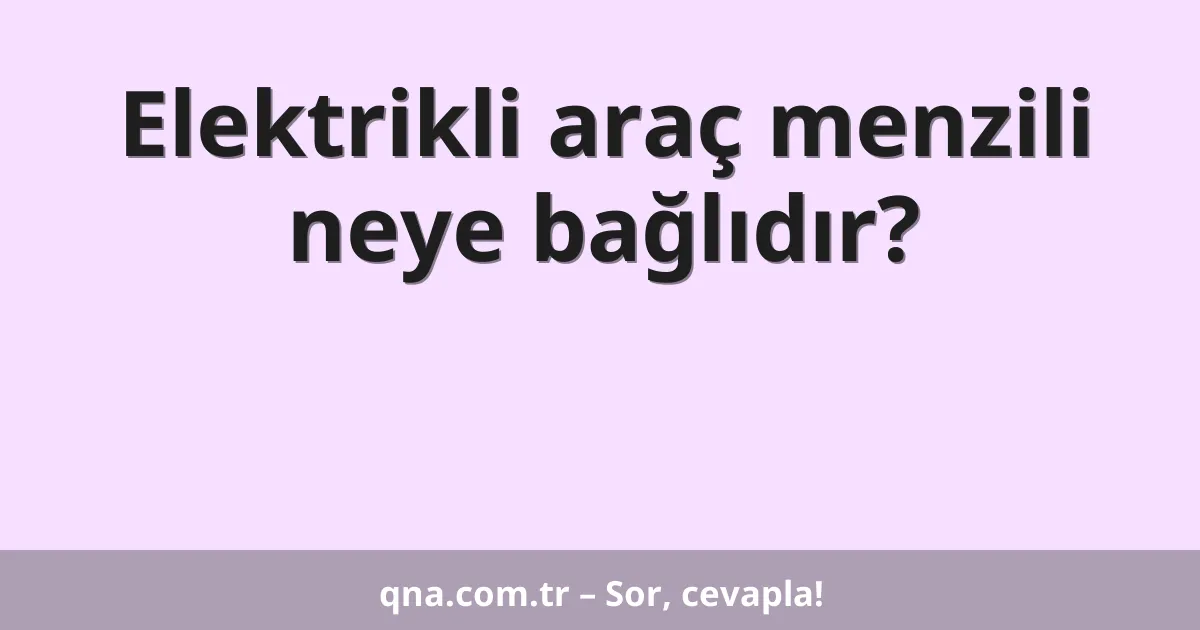 Elektrikli araç menzili neye bağlıdır?