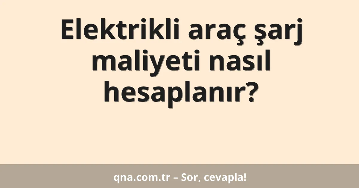 Elektrikli araç şarj maliyeti nasıl hesaplanır?