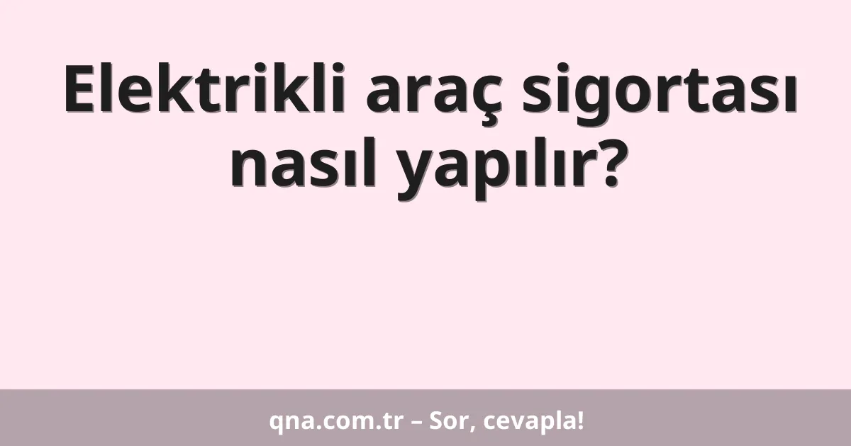 Elektrikli araç sigortası nasıl yapılır?