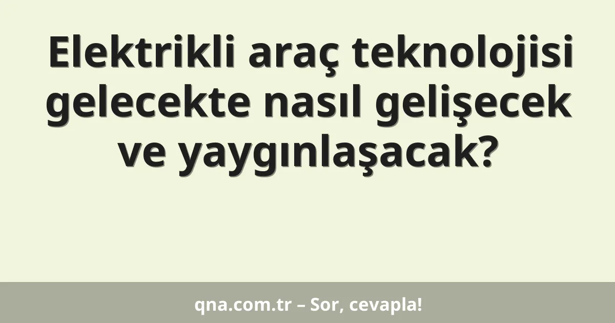 Elektrikli araç teknolojisi gelecekte nasıl gelişecek ve yaygınlaşacak?