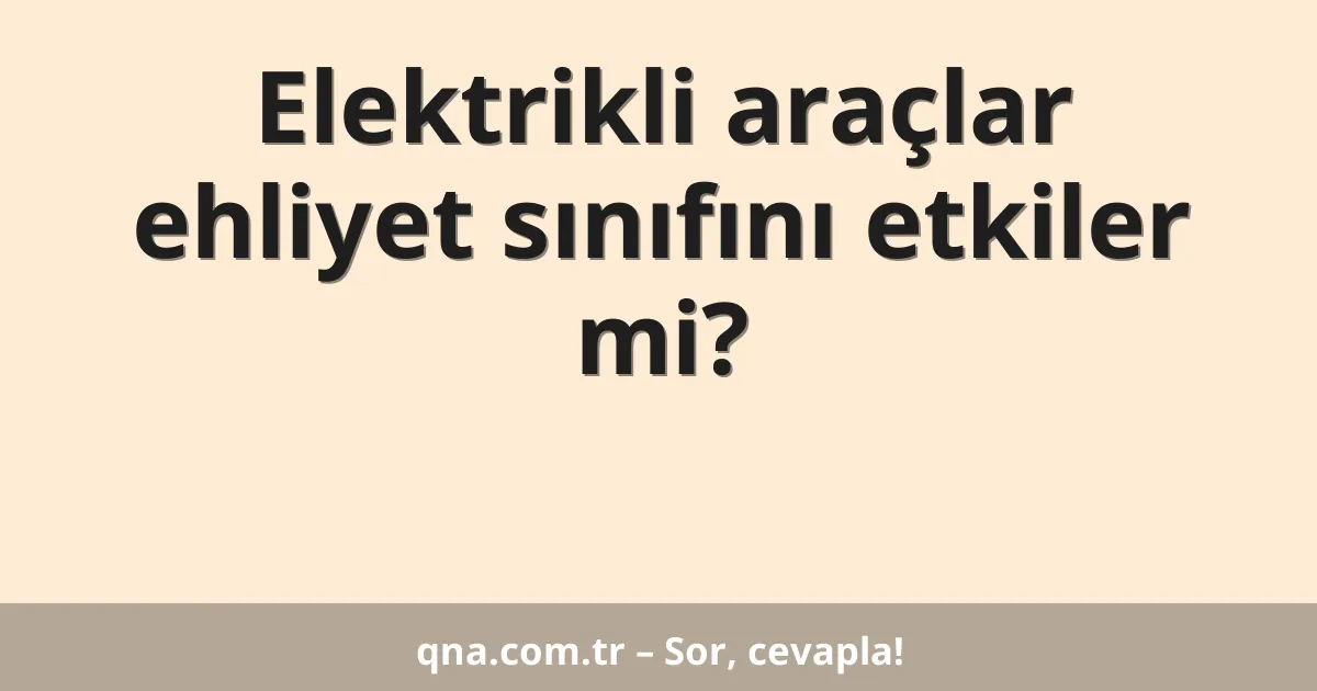 Elektrikli araçlar ehliyet sınıfını etkiler mi?