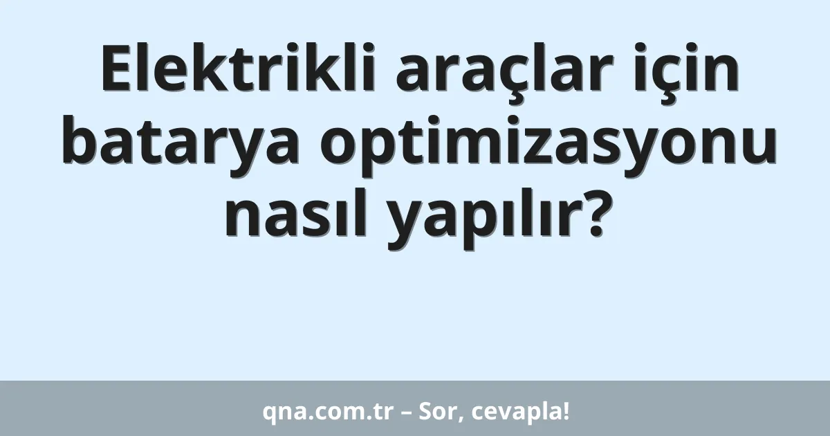 Elektrikli araçlar için batarya optimizasyonu nasıl yapılır?