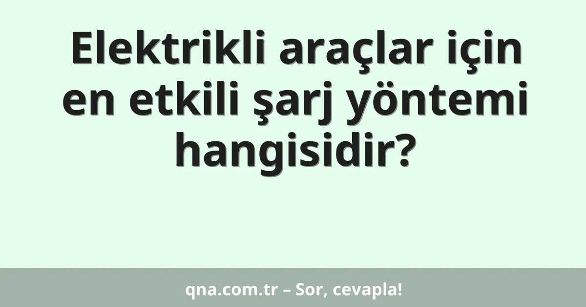Elektrikli araçlar için en etkili şarj yöntemi hangisidir?