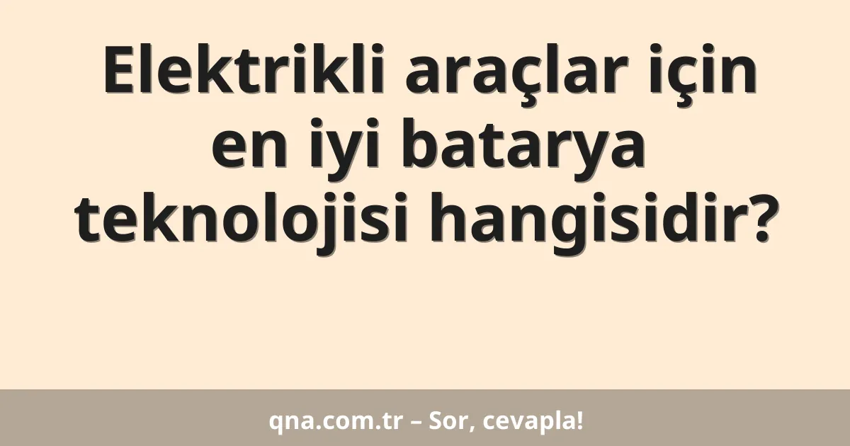 Elektrikli araçlar için en iyi batarya teknolojisi hangisidir?