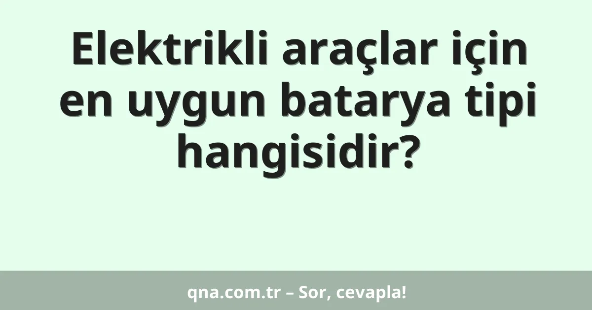 Elektrikli araçlar için en uygun batarya tipi hangisidir?