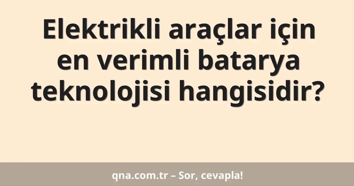 Elektrikli araçlar için en verimli batarya teknolojisi hangisidir?