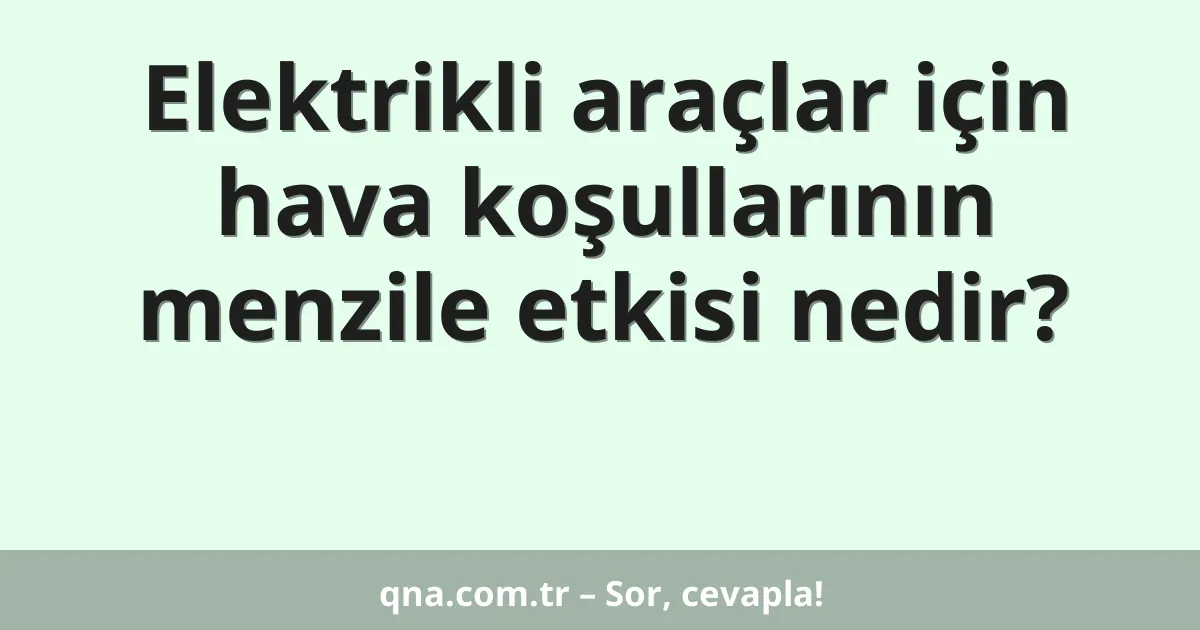 Elektrikli araçlar için hava koşullarının menzile etkisi nedir?