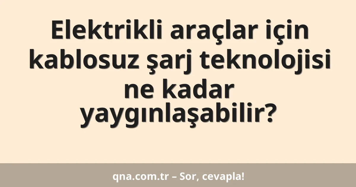 Elektrikli araçlar için kablosuz şarj teknolojisi ne kadar yaygınlaşabilir?